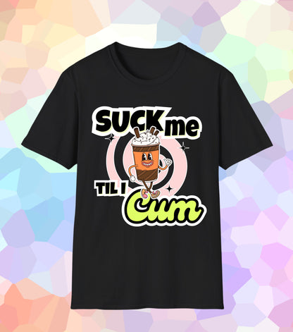 Suck me til I Cum T-Shirt