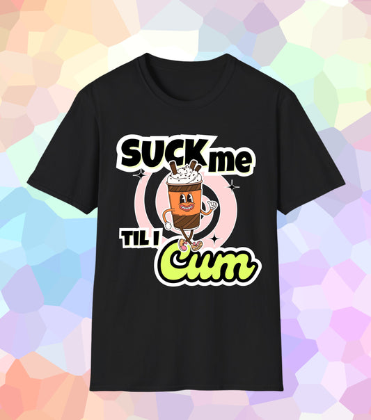 Suck me til I Cum T-Shirt
