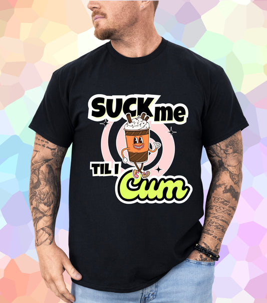 Suck me til I Cum T-Shirt