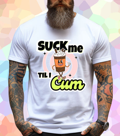 Suck me til I Cum T-Shirt