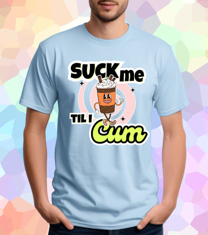 Suck me til I Cum T-Shirt